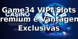 Game34 VIP: Slots Premium e Vantagens Exclusivas