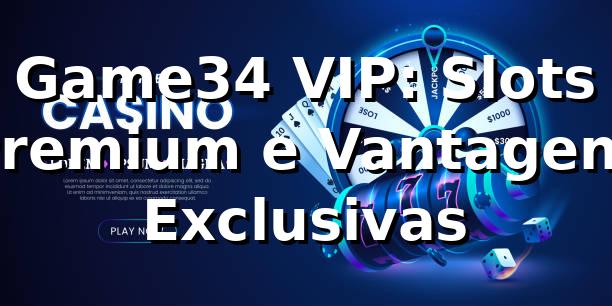 Game34 VIP: Slots Premium e Vantagens Exclusivas